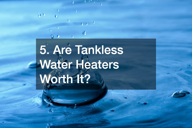 5. Are Tankless Water Heaters Worth It?