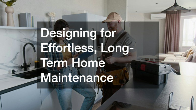 Designing for Effortless, Long-Term Home Maintenance