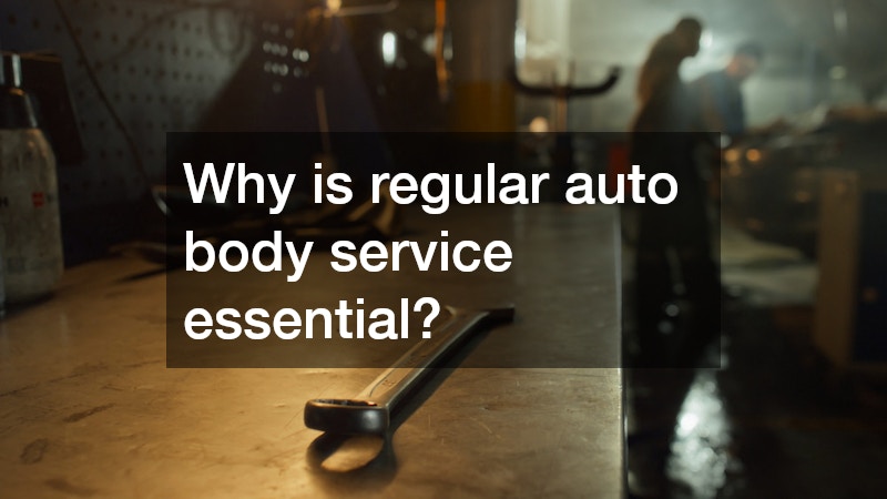 Why is regular auto body service essential?