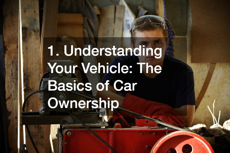 1. Understanding Your Vehicle: The Basics of Car Ownership