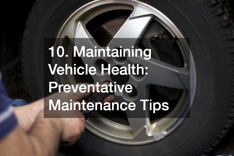10. Maintaining Vehicle Health: Preventative Maintenance Tips