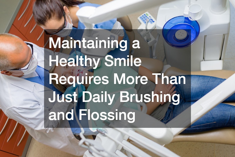 Maintaining a Healthy Smile Requires More Than Just Daily Brushing and Flossing