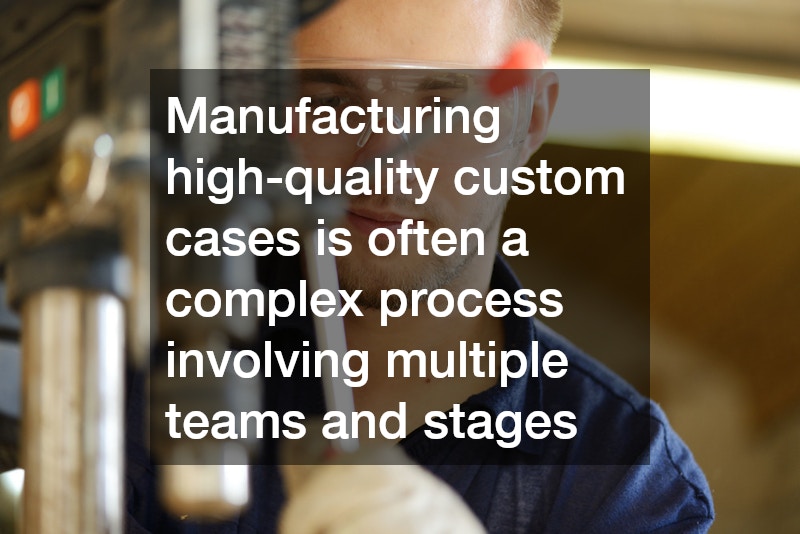 Manufacturing high-quality custom cases is often a complex process involving multiple teams and stages