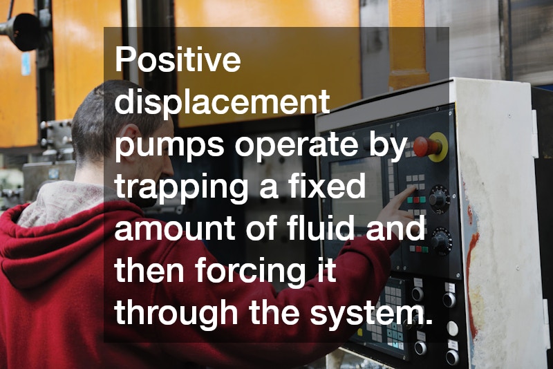 Positive displacement pumps operate by trapping a fixed amount of fluid and then forcing it through the system.