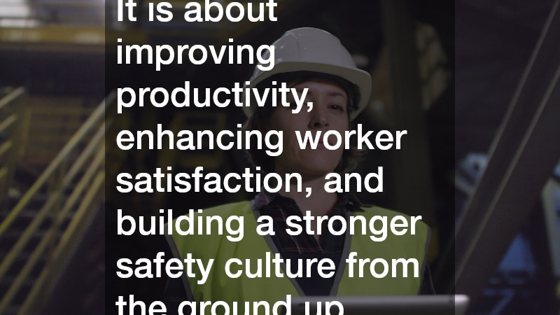 It is about improving productivity, enhancing worker satisfaction, and building a stronger safety culture from the ground up.
