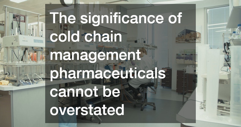 The significance of cold chain management pharmaceuticals cannot be overstated