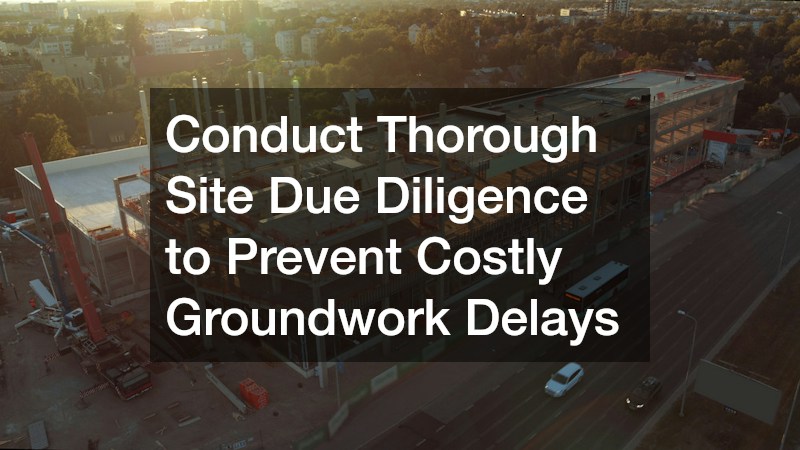 Conduct Thorough Site Due Diligence to Prevent Costly Groundwork Delays