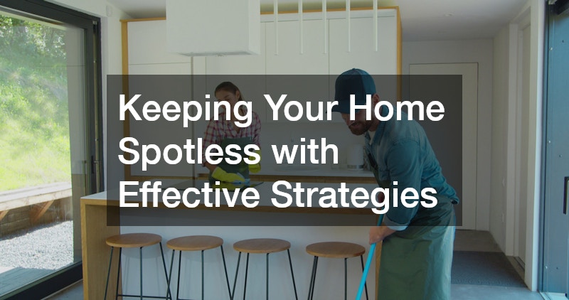 Keeping Your Home Spotless with Effective Strategies