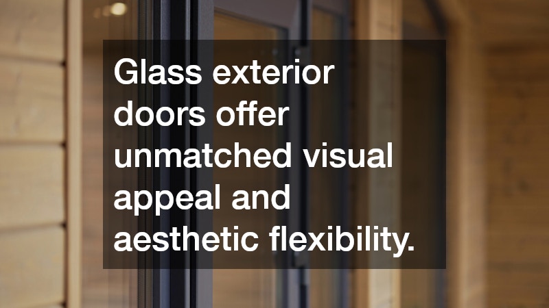 Glass exterior doors offer unmatched visual appeal and aesthetic flexibility.