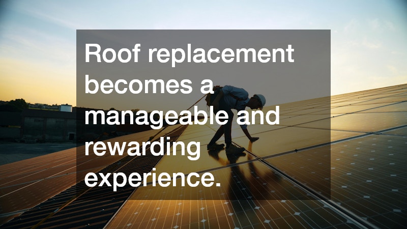 Roof replacement becomes a manageable and rewarding experience.
