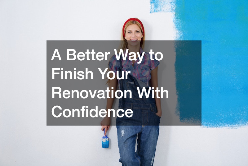 A Better Way to Finish Your Renovation With Confidence