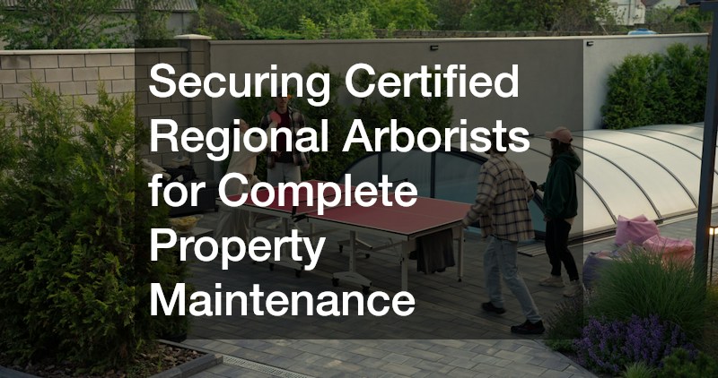 Securing Certified Regional Arborists for Complete Property Maintenance