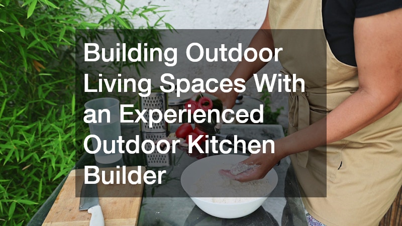 Building Outdoor Living Spaces With an Experienced Outdoor Kitchen Builder