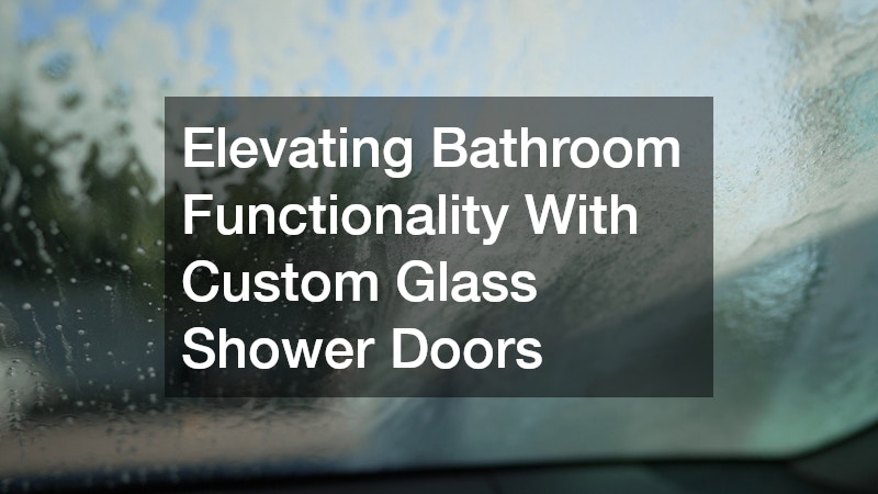 Elevating Bathroom Functionality With Custom Glass Shower Doors