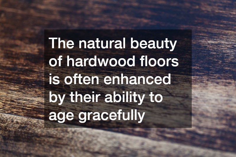 The natural beauty of hardwood floors is often enhanced by their ability to age gracefully