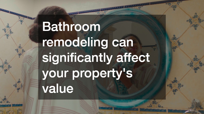 Bathroom remodeling can significantly affect your property