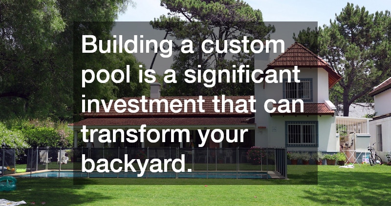 Building a custom pool is a significant investment that can transform your backyard.
