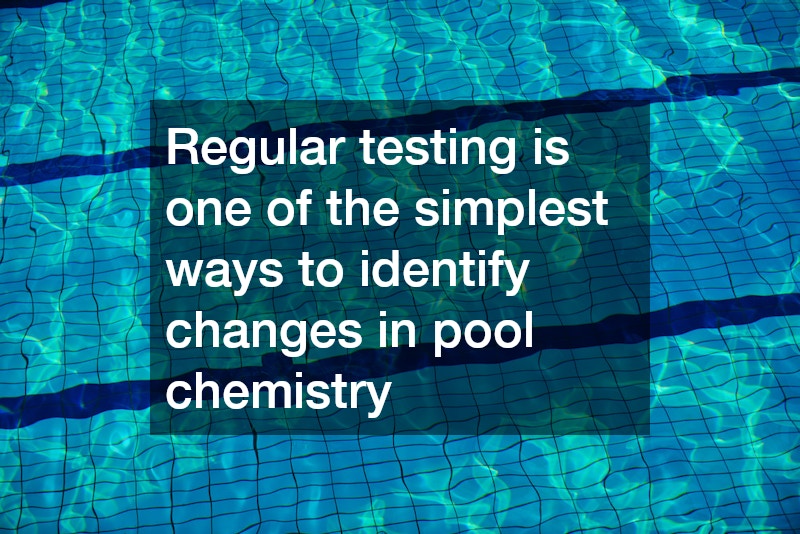 Regular testing is one of the simplest ways to identify changes in pool chemistry
