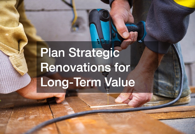 Plan Strategic Renovations for Long-Term Value