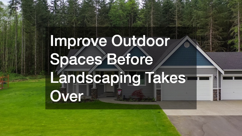 Improve Outdoor Spaces Before Landscaping Takes Over