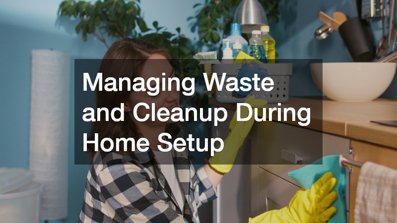 Managing Waste and Cleanup During Home Setup