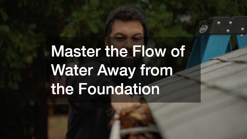 Master the Flow of Water Away from the Foundation