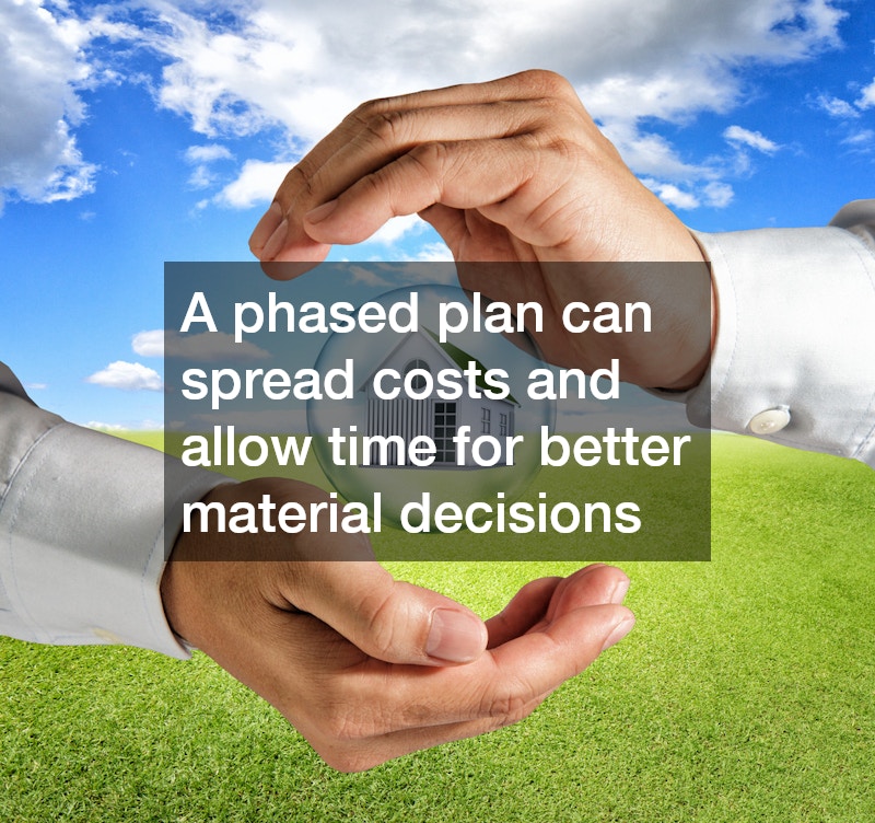 A phased plan can spread costs and allow time for better material decisions