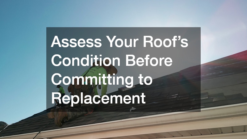 Assess Your Roof’s Condition Before Committing to Replacement