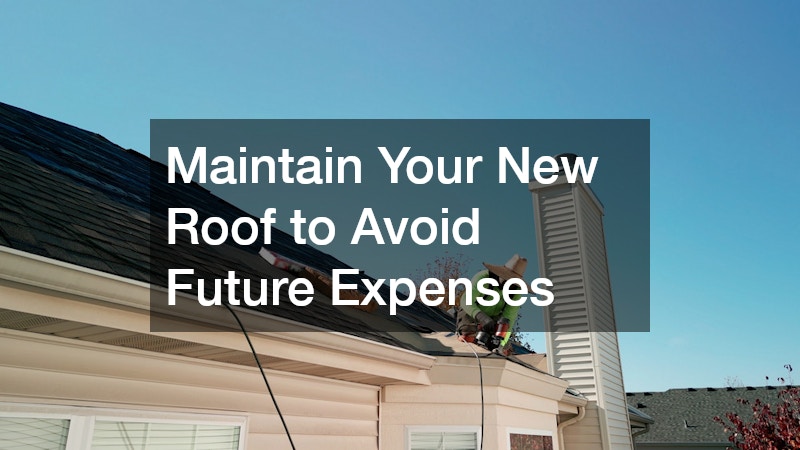 Maintain Your New Roof to Avoid Future Expenses