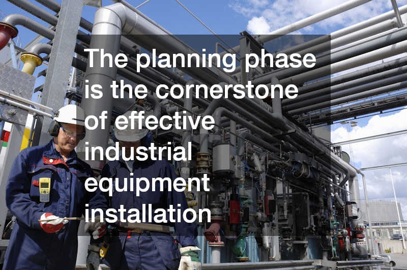 The planning phase is the cornerstone of effective industrial equipment installation