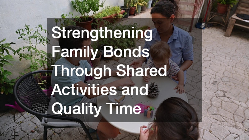 Strengthening Family Bonds Through Shared Activities and Quality Time