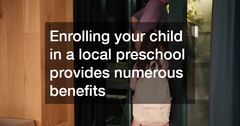Enrolling your child in a local preschool provides numerous benefits
