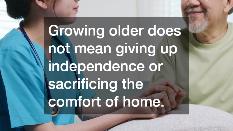 Growing older does not mean giving up independence or sacrificing the comfort of home.