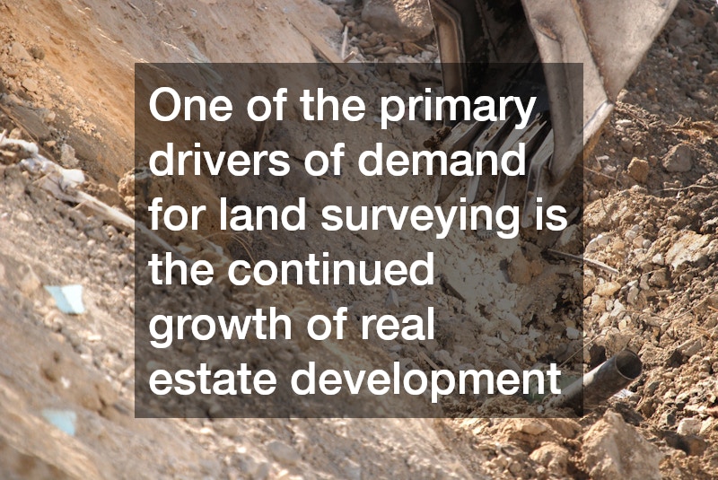 One of the primary drivers of demand for land surveying is the continued growth of real estate development