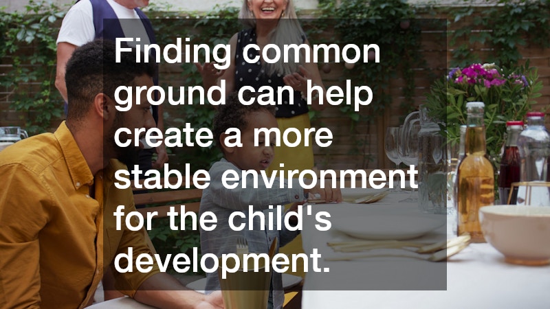 Finding common ground can help create a more stable environment for the child’s development.