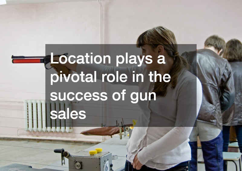 Location plays a pivotal role in the success of gun sales