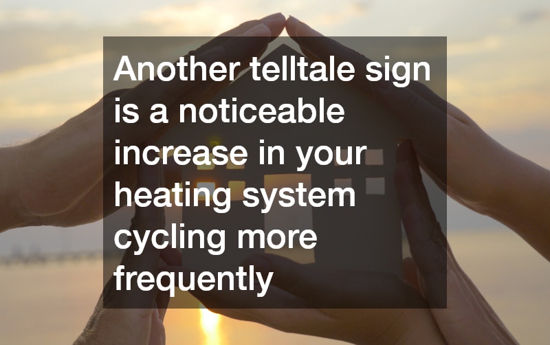 Another telltale sign is a noticeable increase in your heating system cycling more frequently