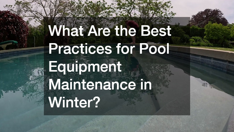 What Are the Best Practices for Pool Equipment Maintenance in Winter?