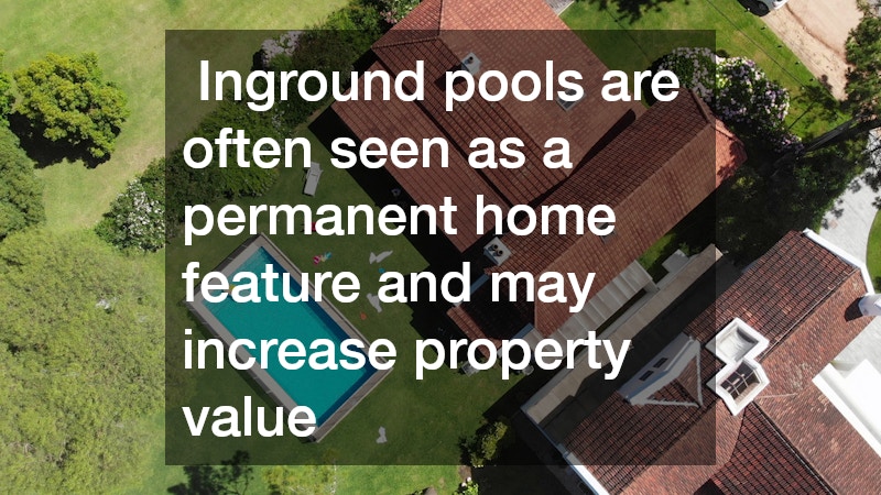 Inground pools are often seen as a permanent home feature and may increase property value