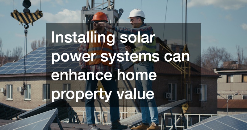 Installing solar power systems can enhance home property value