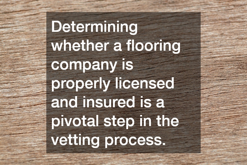 Determining whether a flooring company is properly licensed and insured is a pivotal step in the vetting process.