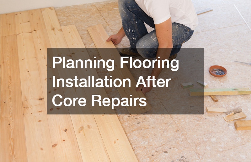 Planning Flooring Installation After Core Repairs