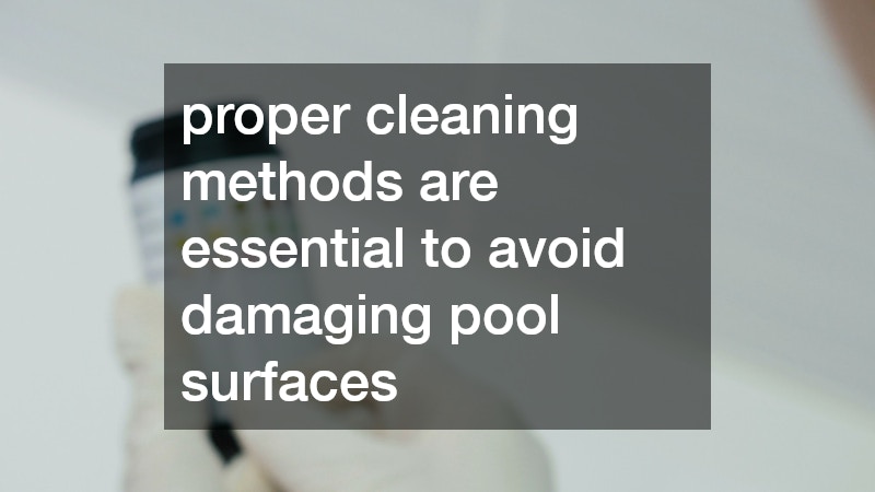 proper cleaning methods are essential to avoid damaging pool surfaces