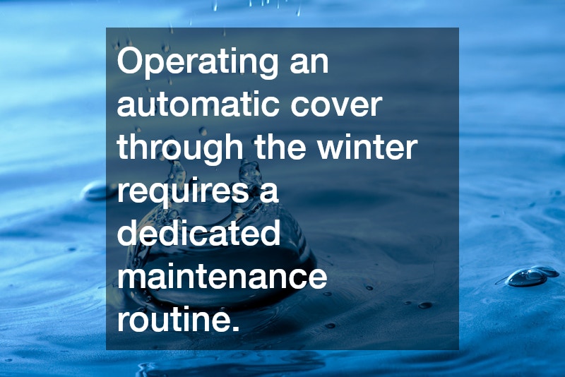 Operating an automatic cover through the winter requires a dedicated maintenance routine.