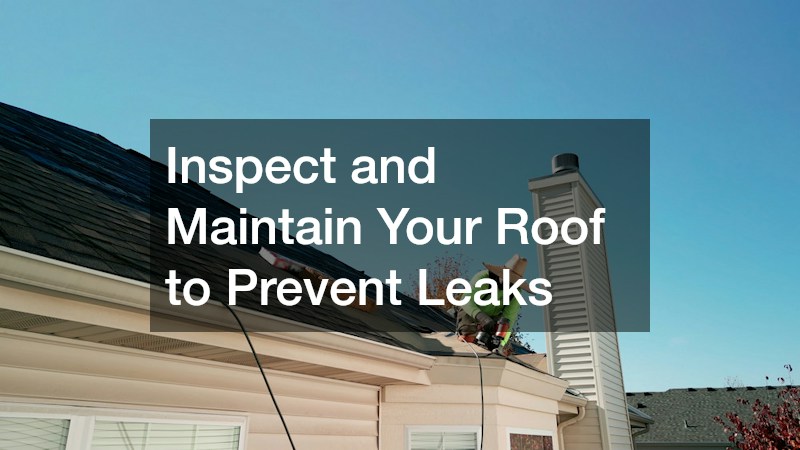 Inspect and Maintain Your Roof to Prevent Leaks