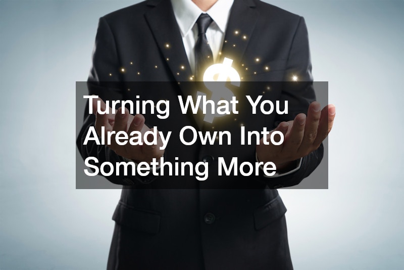 Turning What You Already Own Into Something More