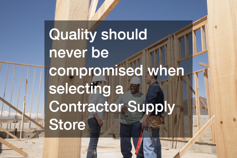Quality should never be compromised when selecting a Contractor Supply Store