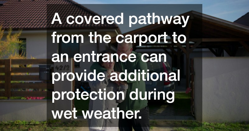 A covered pathway from the carport to an entrance can provide additional protection during wet weather.
