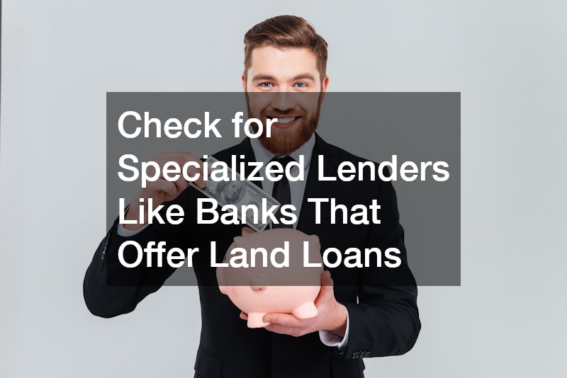 Check for Specialized Lenders Like Banks That Offer Land Loans