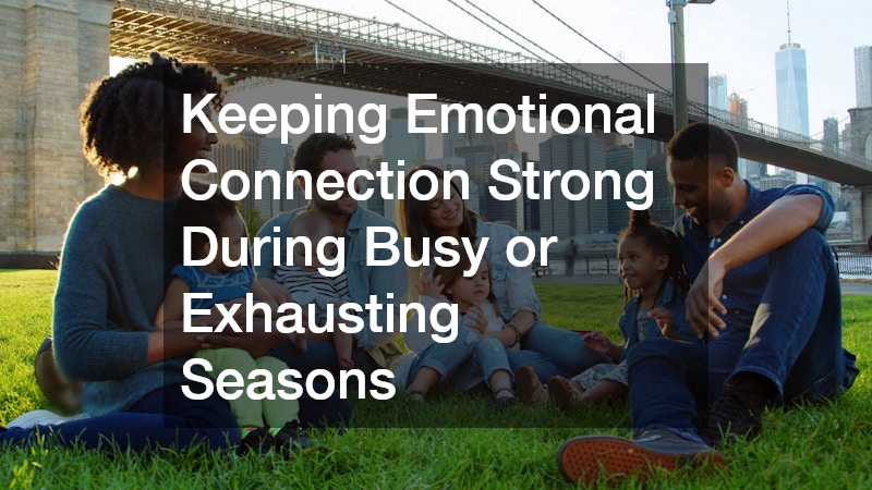 Keeping Emotional Connection Strong During Busy or Exhausting Seasons